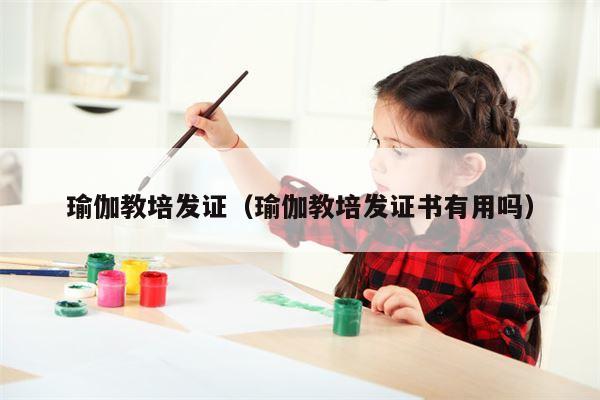 瑜伽教培发证（瑜伽教培发证书有用吗）