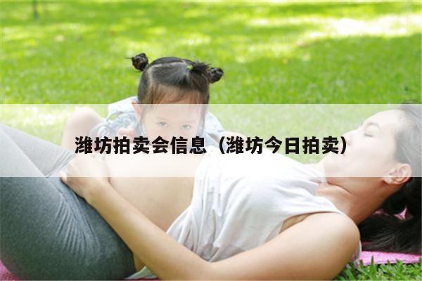 潍坊拍卖会信息（潍坊今日拍卖）