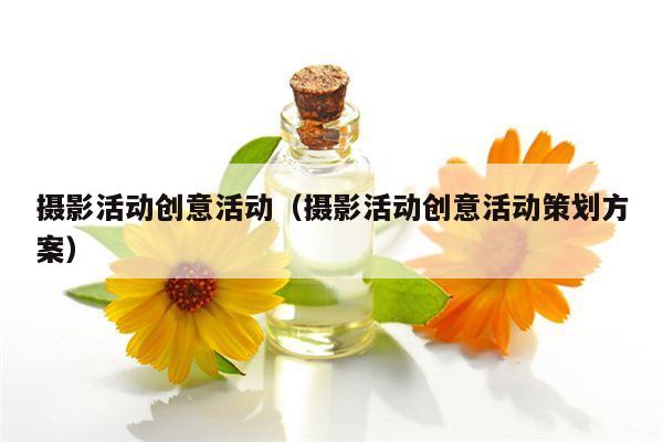 摄影活动创意活动（摄影活动创意活动策划方案）