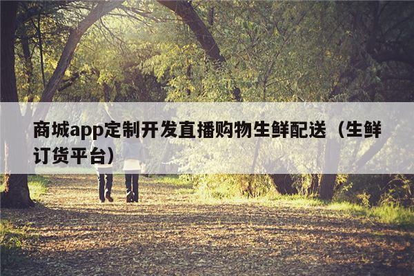 商城app定制开发直播购物生鲜配送（生鲜订货平台）