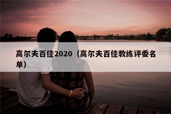 高尔夫百佳2020（高尔夫百佳教练评委名单）