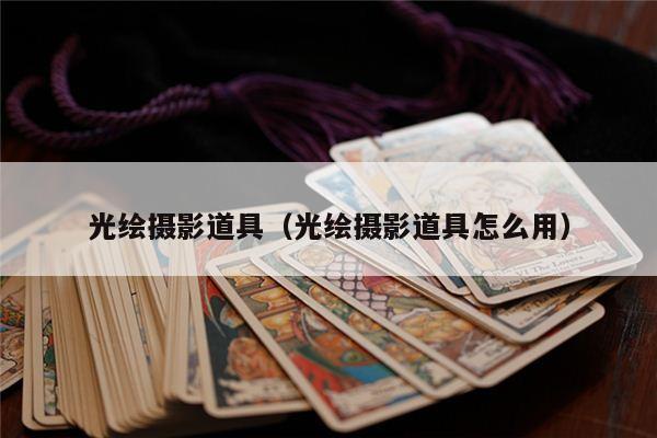 光绘摄影道具（光绘摄影道具怎么用）