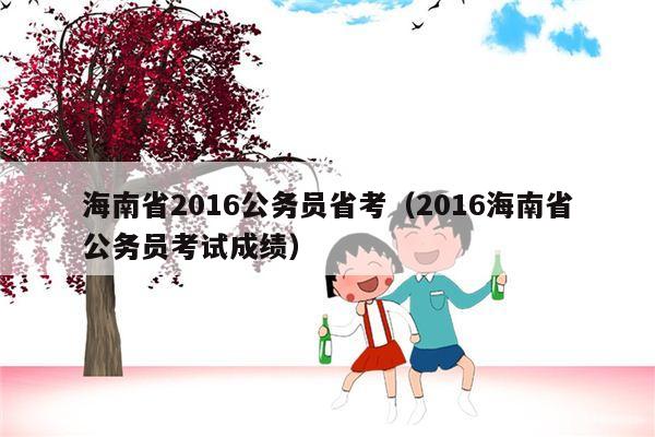 海南省2016公务员省考（2016海南省公务员考试成绩）