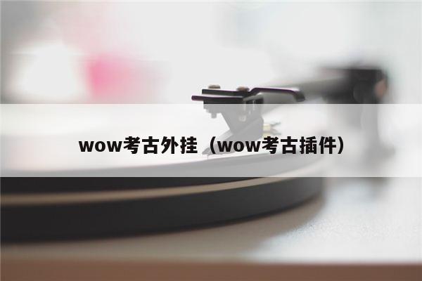 wow考古外挂（wow考古插件）